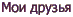 Мои друзья